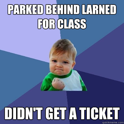 Parked behind Larned for class didn't get a ticket  Success Kid