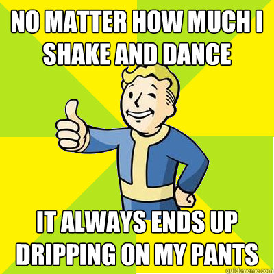 No matter how much I shake and dance it always ends up dripping on my pants  Fallout new vegas