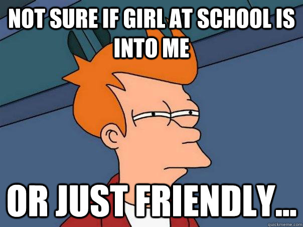 Not sure if girl at school is into me or just friendly... - Not sure if girl at school is into me or just friendly...  Futurama Fry