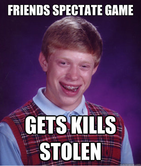 Friends spectate game Gets kills stolen  Bad Luck Brian