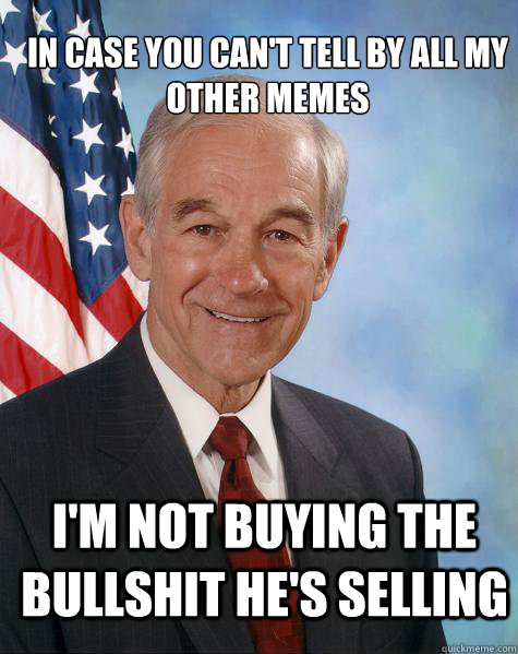 In case you can't tell by all my other memes I'm not buying the bullshit he's selling  Ron Paul