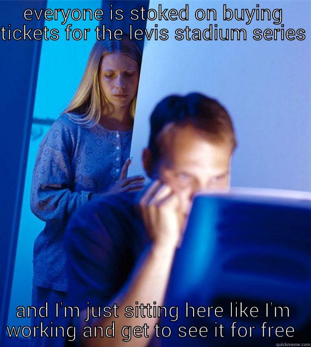 EVERYONE IS STOKED ON BUYING TICKETS FOR THE LEVIS STADIUM SERIES  AND I'M JUST SITTING HERE LIKE I'M WORKING AND GET TO SEE IT FOR FREE  Redditors Wife