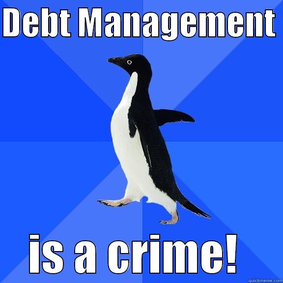 DEBT MANAGEMENT  IS A CRIME!  Socially Awkward Penguin