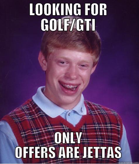 LOOKING FOR GOLF/GTI ONLY OFFERS ARE JETTAS Bad Luck Brian