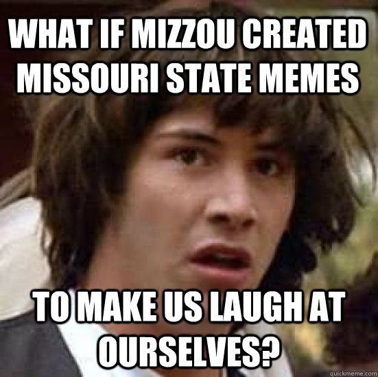 what if mizzou created missouri state memes to make us laugh at ourselves?  conspiracy keanu