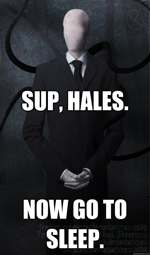 sup, hales. now go to sleep.  Slenderman