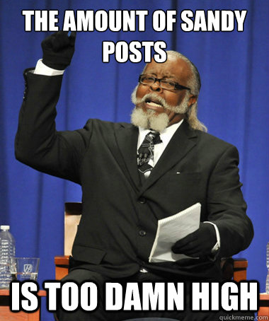 The amount of sandy posts Is too damn high  The Rent Is Too Damn High