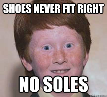 Shoes never fit right No soles - Shoes never fit right No soles  Over Confident Ginger