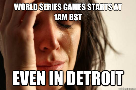 World series games starts at 
1am bst Even in Detroit  - World series games starts at 
1am bst Even in Detroit   First World Problems