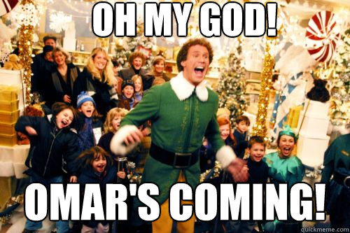 OH MY god! OMar's coming!  Brace yourself