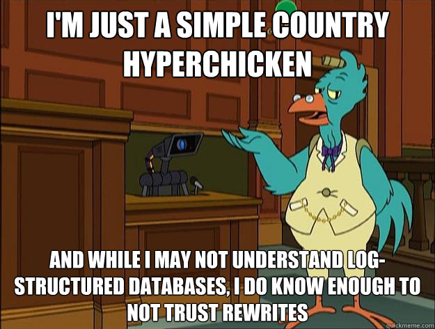 i'm just a simple country hyperchicken and while i may not understand log-structured databases, i do know enough to not trust rewrites  