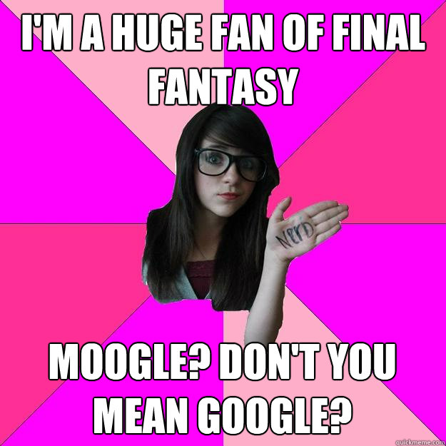 i'm a huge fan of final fantasy moogle? don't you mean google? - i'm a huge fan of final fantasy moogle? don't you mean google?  Idiot Nerd Girl