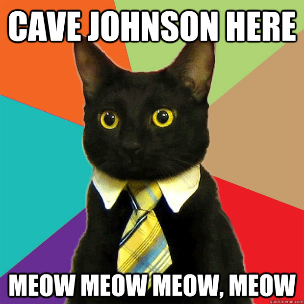 Cave Johnson here meow meow meow, meow  Business Cat