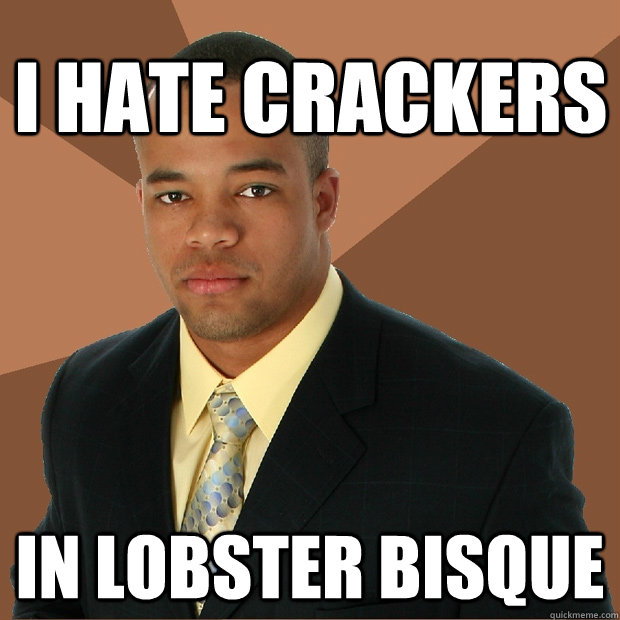 I hate crackers in lobster bisque  Successful Black Man