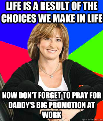 life is a result of the choices we make in life now don't forget to pray for daddy's big promotion at work  Sheltering Suburban Mom