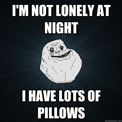 I'm not lonely at night I have lots of pillows - I'm not lonely at night I have lots of pillows  Forever Alone