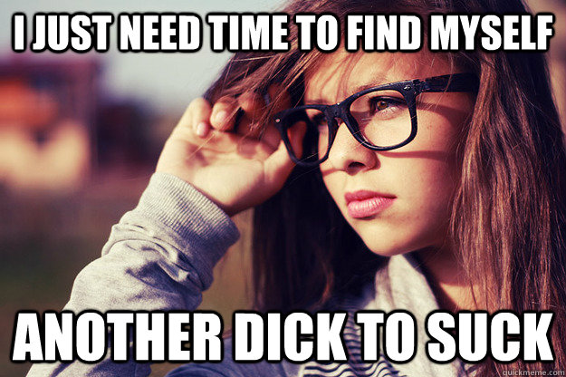 i just need time to find myself another dick to suck  Rebound Girlfriend