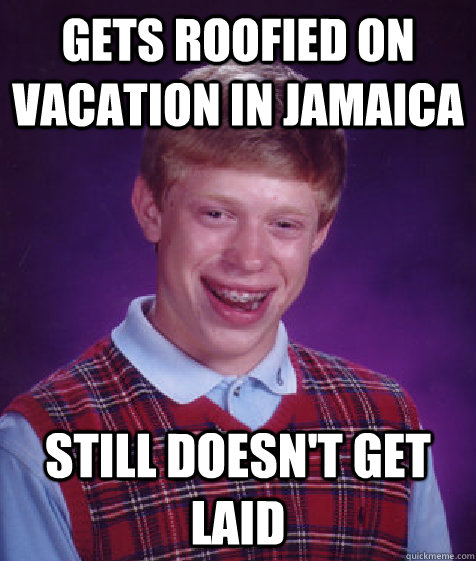 Gets roofied on vacation in jamaica Still doesn't get laid  Bad Luck Brian