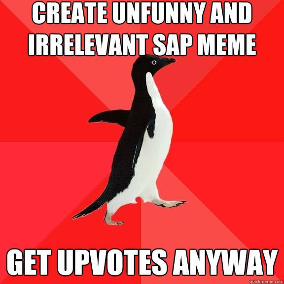 Create unfunny and  irrelevant SAP meme get upvotes anyway  Socially Awesome Penguin