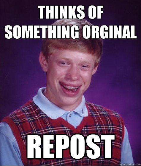 Thinks of something orginal Repost  Bad Luck Brian