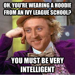 Oh, you're wearing a hoodie from an ivy league school? you must be very intelligent  Condescending Wonka