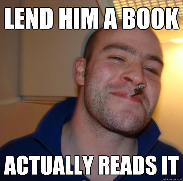 Lend him a book actually reads it  Good Guy Greg 