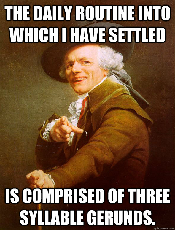 The daily routine into which I have settled is comprised of three syllable gerunds. - The daily routine into which I have settled is comprised of three syllable gerunds.  Joseph Ducreux