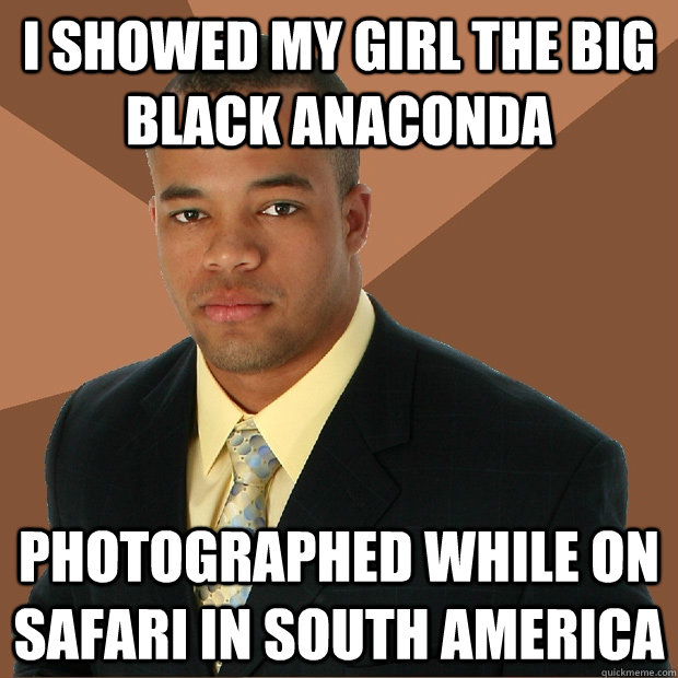 I showed my girl the big black anaconda photographed while on safari in south america - I showed my girl the big black anaconda photographed while on safari in south america  Successful Black Man