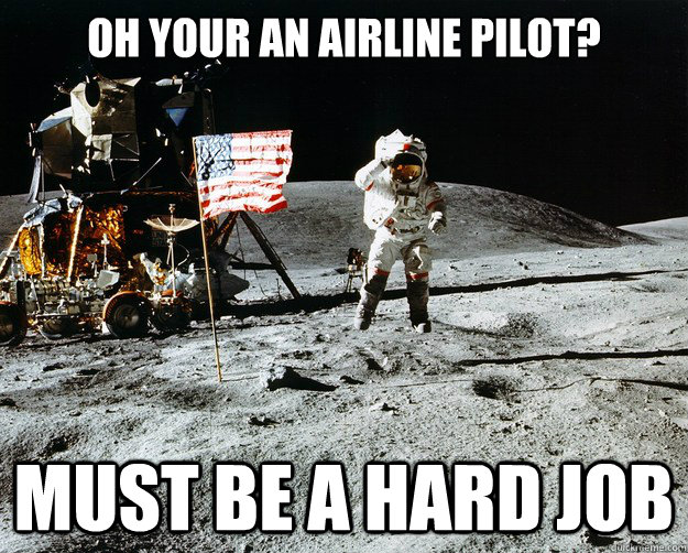 Oh your an airline pilot? Must be a hard job  Unimpressed Astronaut