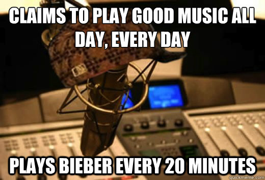 Claims to play good music all day, every day Plays Bieber every 20 minutes - Claims to play good music all day, every day Plays Bieber every 20 minutes  scumbag radio station