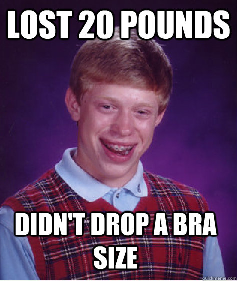 lost 20 pounds  didn't drop a bra size  Bad Luck Brian