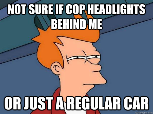 Not sure if cop headlights behind me Or just a regular car  Futurama Fry