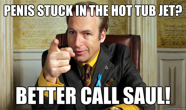 Penis stuck in the hot tub jet? Better CALL SAUL!  