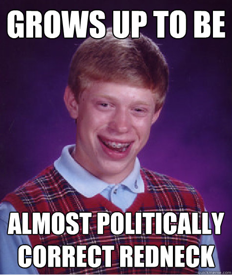 Grows up to be Almost politically correct redneck  Bad Luck Brian