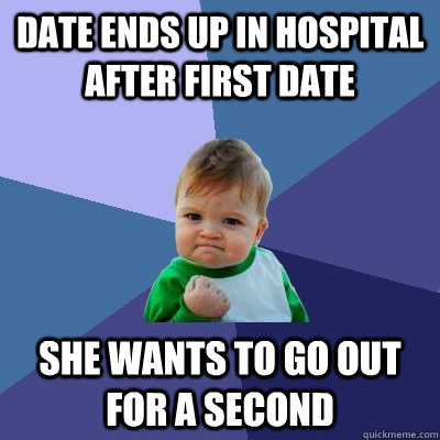 Date ends up in hospital after first date She wants to go out for a second  Success Kid