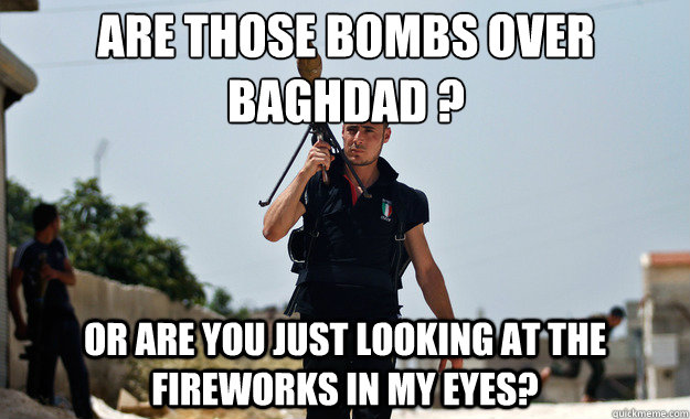 Are those bombs over Baghdad ? Or are you just looking at the fireworks in my eyes?  - Are those bombs over Baghdad ? Or are you just looking at the fireworks in my eyes?   Ridiculously Photogenic Syrian Soldier