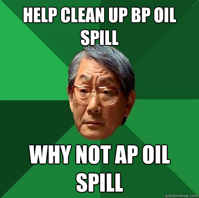 Help Clean up BP oil spill Why not AP oil spill  High Expectations Asian Father