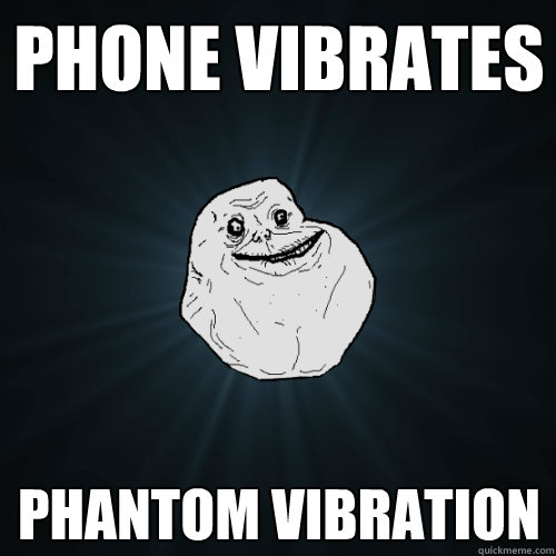 Phone vibrates Phantom vibration - Phone vibrates Phantom vibration  Forever Alone