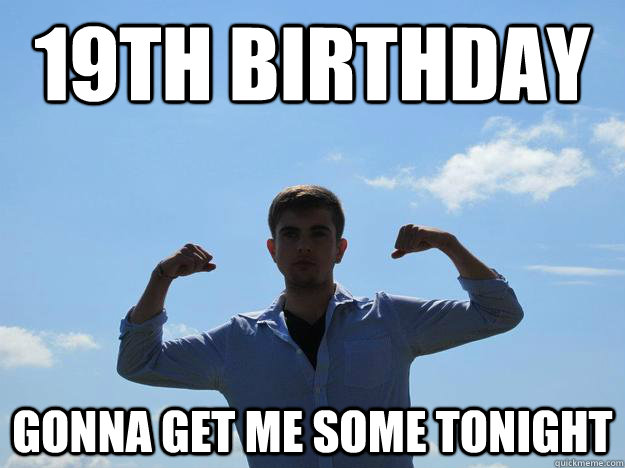 19th birthday Gonna get me some tonight  Graveydavey