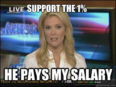 support the 1% He pays my salary - support the 1% He pays my salary  Megyn Kelly