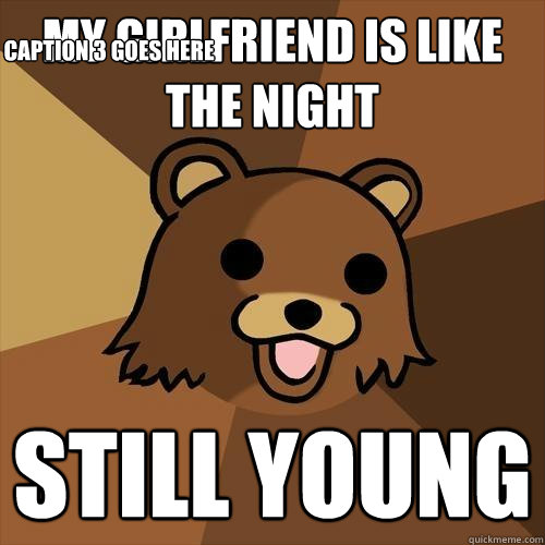 my girlfriend is like the night still young Caption 3 goes here  Pedobear