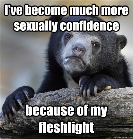 I've become much more sexually confidence because of my fleshlight  Confession Bear