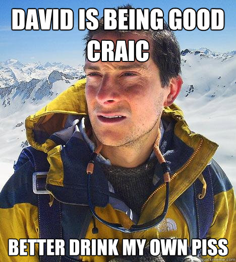 David is being good craic Better drink my own piss - David is being good craic Better drink my own piss  Bear Grylls