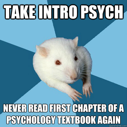 Take intro psych Never read first chapter of a psychology textbook again
  Psychology Major Rat