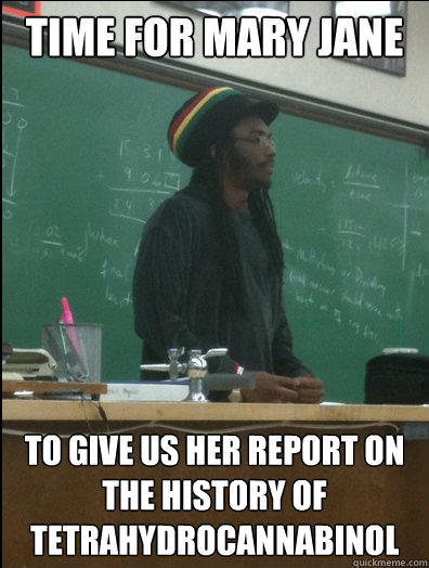 Time for mary jane to give us her report on the history of tetrahydrocannabinol  Rasta Science Teacher