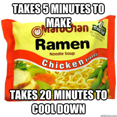 Takes 5 minutes to make takes 20 minutes to cool down  Scumbag Ramen