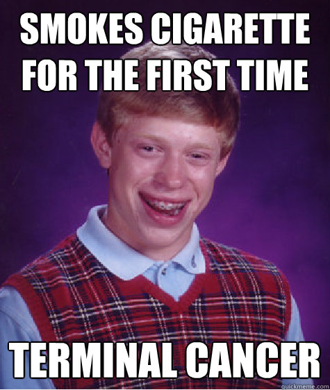 Smokes cigarette for the first time terminal cancer  - Smokes cigarette for the first time terminal cancer   Bad Luck Brian