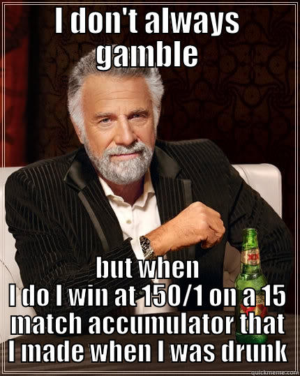 I DON'T ALWAYS GAMBLE BUT WHEN I DO I WIN AT 150/1 ON A 15 MATCH ACCUMULATOR THAT I MADE WHEN I WAS DRUNK The Most Interesting Man In The World