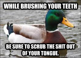 While brushing your teeth Be sure to scrub the shit out of your tongue.  Good Advice Duck