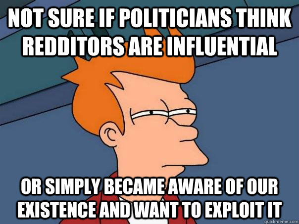 Not sure if politicians think Redditors are influential Or simply became aware of our existence and want to exploit it - Not sure if politicians think Redditors are influential Or simply became aware of our existence and want to exploit it  Futurama Fry